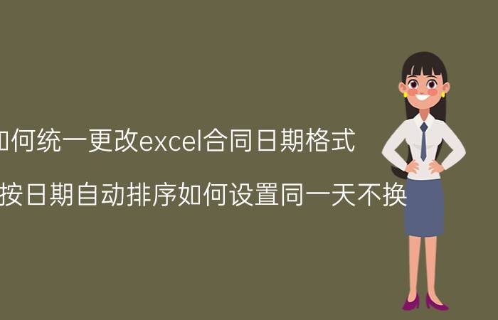 如何统一更改excel合同日期格式 excel按日期自动排序如何设置同一天不换？